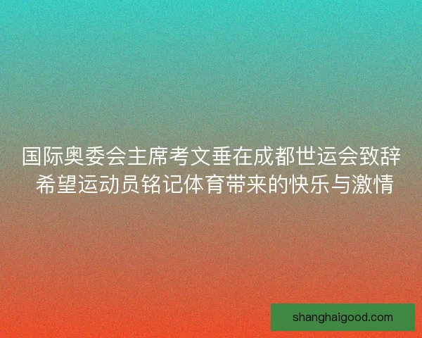 国际奥委会主席考文垂在成都世运会致辞 希望运动员铭记体育带来的快乐与激情
